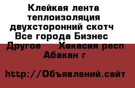 Клейкая лента, теплоизоляция, двухсторонний скотч - Все города Бизнес » Другое   . Хакасия респ.,Абакан г.